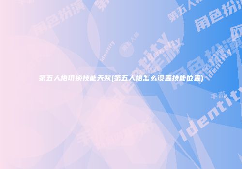 第五人格切换技能天赋(第五人格怎么设置技能位置)