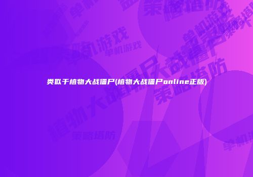 类似于植物大战僵尸(植物大战僵尸online正版)