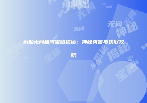 永劫无间破阵宝箱揭秘：神秘内容与获取攻略