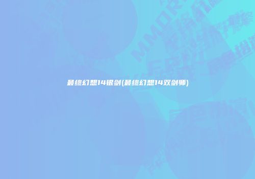 最终幻想14银剑(最终幻想14双剑师)