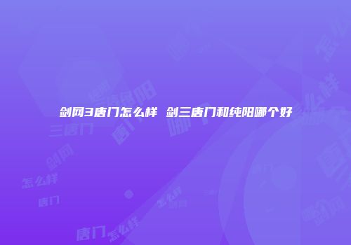 剑网3唐门怎么样 剑三唐门和纯阳哪个好