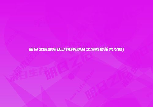 明日之后救援活动视频(明日之后救援任务次数)