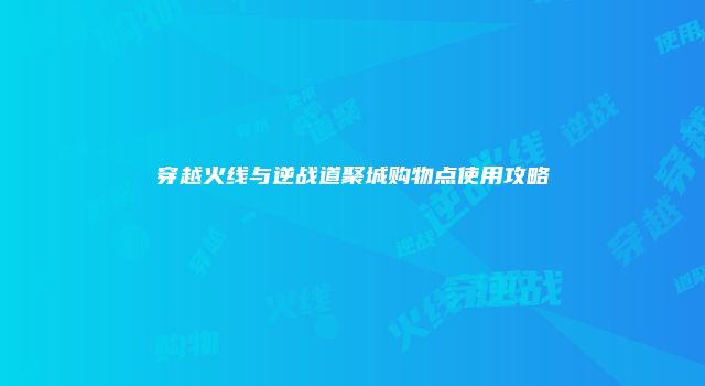 穿越火线与逆战道聚城购物点使用攻略
