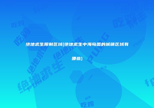 绝地求生限制区域(绝地求生中海岛图的城镇区域有哪些)