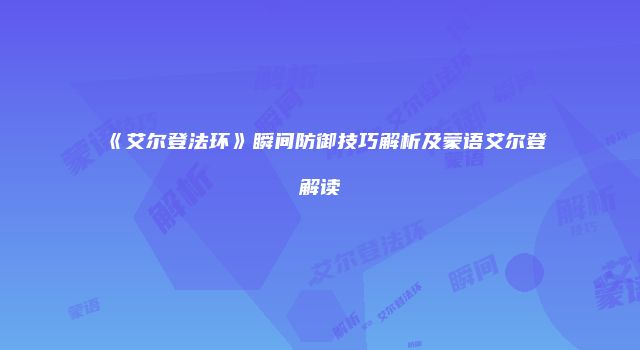 《艾尔登法环》瞬间防御技巧解析及蒙语艾尔登解读