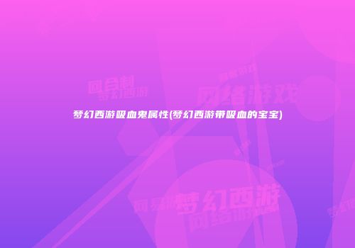 梦幻西游吸血鬼属性(梦幻西游带吸血的宝宝)