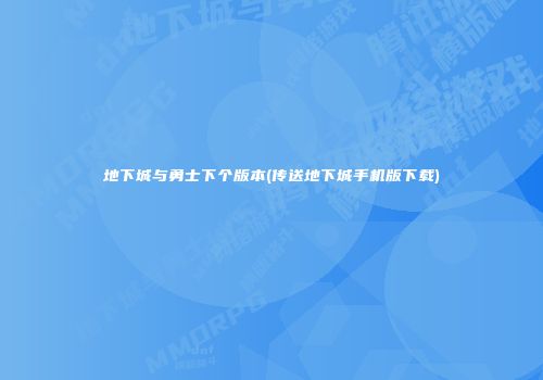 地下城与勇士下个版本(传送地下城手机版下载)