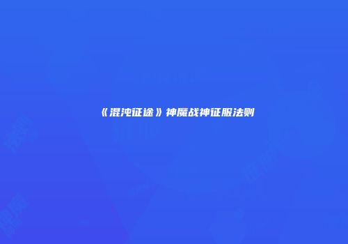 《混沌征途》神魔战神征服法则