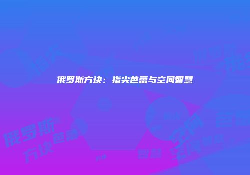 俄罗斯方块：指尖芭蕾与空间智慧