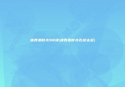 波西亚时光98块(波西亚时光石块太多)