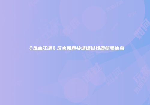 《热血江湖》玩家如何快速通过找回账号信息