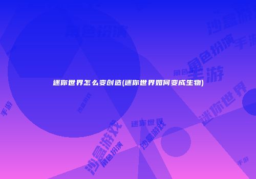 迷你世界怎么变创造(迷你世界如何变成生物)