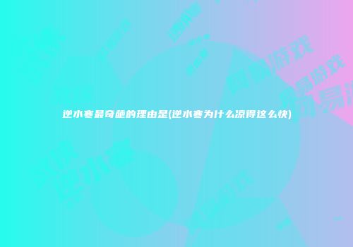 逆水寒最奇葩的理由是(逆水寒为什么凉得这么快)