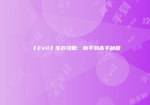 《Evil》生存攻略:新手到高手秘籍