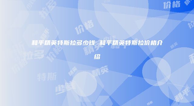 和平精英特斯拉多少钱 和平精英特斯拉价格介绍