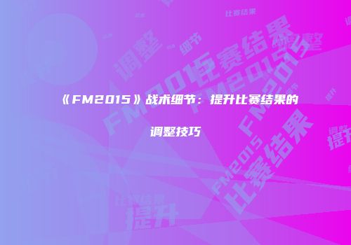 《FM2015》战术细节:提升比赛结果的调整技巧