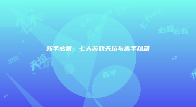 新手必看:七大游戏天坑与高手秘籍