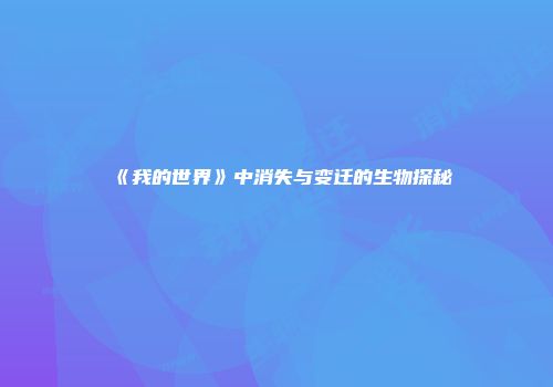 《我的世界》中消失与变迁的生物探秘