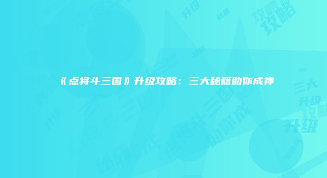 《点将斗三国》升级攻略：三大秘籍助你成神