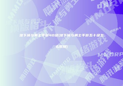 地下城与勇士手游40级(地下城与勇士手游五十级怎么觉醒)
