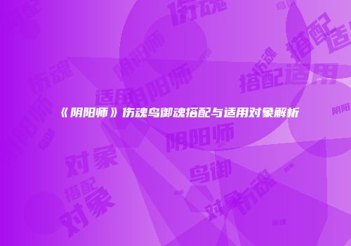 《阴阳师》伤魂鸟御魂搭配与适用对象解析