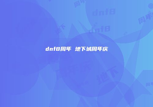 dnf8周年 地下城周年庆