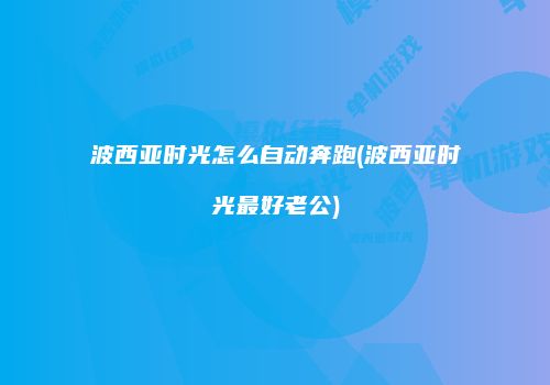 波西亚时光怎么自动奔跑(波西亚时光最好老公)