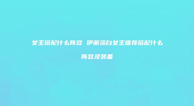 女王搭配什么阵容 伊丽莎白女王推荐搭配什么阵容及装备