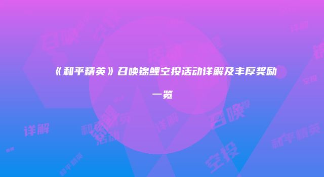 《和平精英》召唤锦鲤空投活动详解及丰厚奖励一览