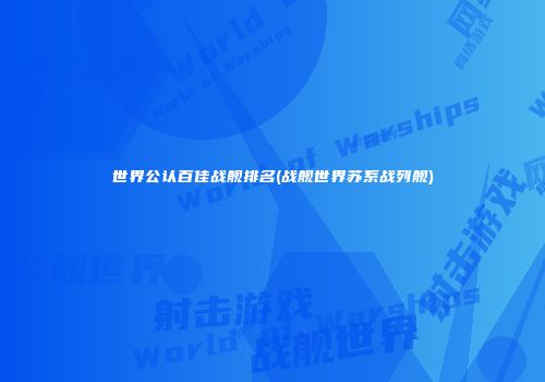 世界公认百佳战舰排名(战舰世界苏系战列舰)