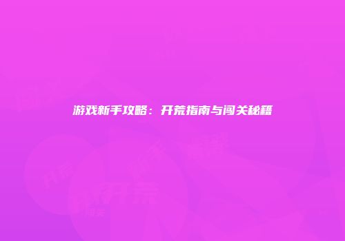 游戏新手攻略：开荒指南与闯关秘籍