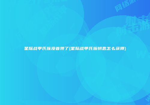 星际战甲氏族没首领了(星际战甲氏族钥匙怎么获得)