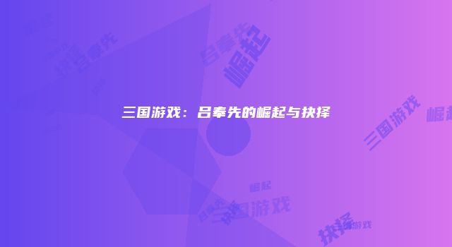 三国游戏：吕奉先的崛起与抉择