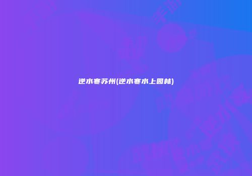 逆水寒苏州(逆水寒水上园林)