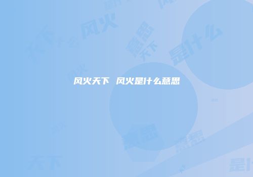 风火天下 风火是什么意思