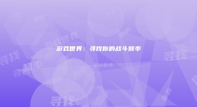 游戏世界：寻找你的战斗频率