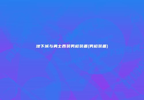 地下城与勇士西装男枪装备(男枪装备)