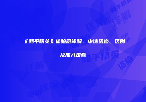 《和平精英》体验服详解:申请资格、区别及加入步骤