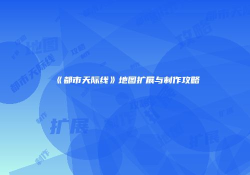 《都市天际线》地图扩展与制作攻略