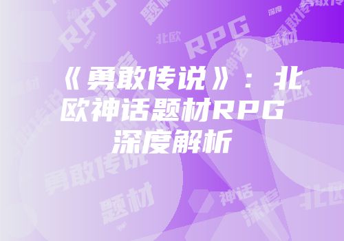 《勇敢传说》：北欧神话题材RPG深度解析
