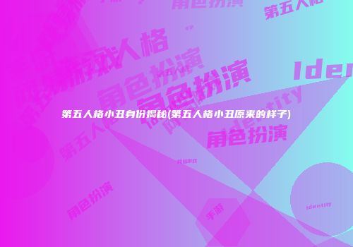 第五人格小丑身份揭秘(第五人格小丑原来的样子)