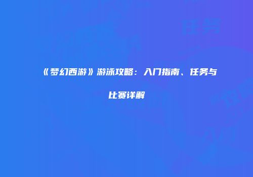 《梦幻西游》游泳攻略:入门指南、任务与比赛详解