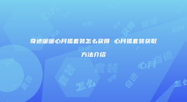 奇迹暖暖心月狐套装怎么获得 心月狐套装获取方法介绍