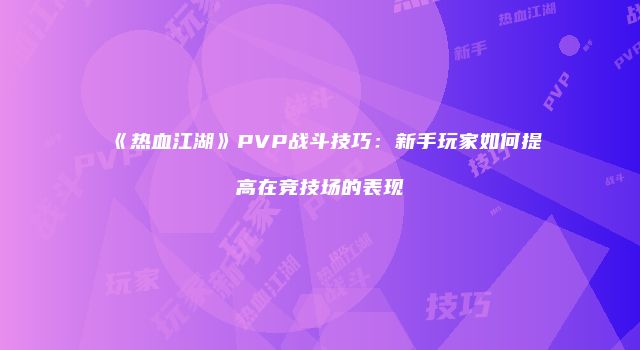 《热血江湖》PVP战斗技巧：新手玩家如何提高在竞技场的表现