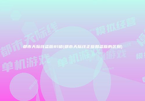 都市天际线盗版81格(都市天际线正版和盗版的区别)
