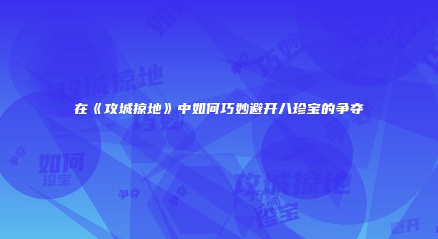 在《攻城掠地》中如何巧妙避开八珍宝的争夺