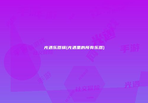 光遇乐器锅(光遇里的所有乐器)