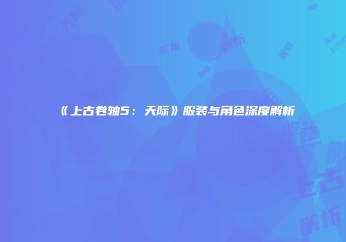 《上古卷轴5:天际》服装与角色深度解析
