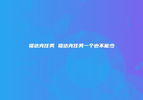 祖达克任务 祖达克任务一个也不能少