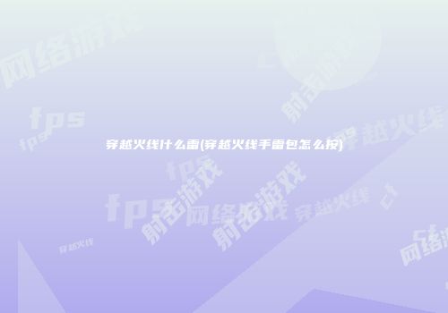 穿越火线什么雷(穿越火线手雷包怎么按)